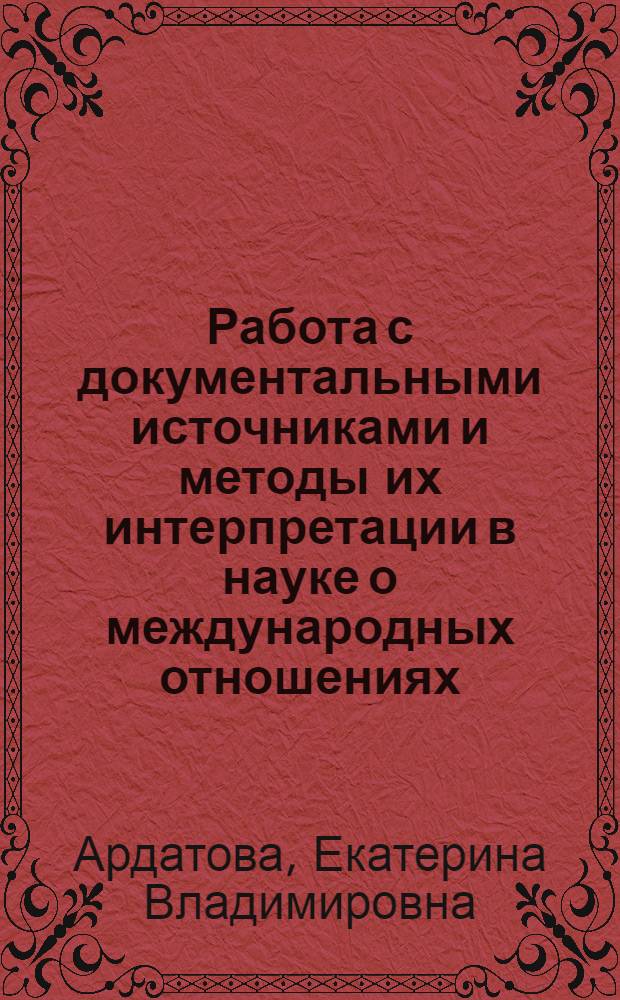 Работа с документальными источниками и методы их интерпретации в науке о международных отношениях : учебно-методическое пособие