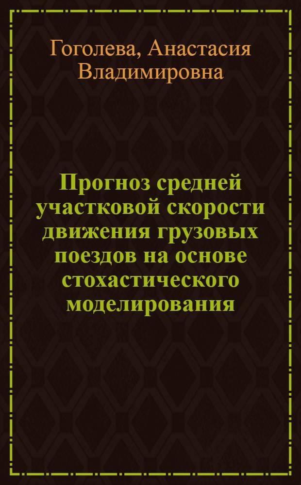 Прогноз средней участковой скорости движения грузовых поездов на основе стохастического моделирования : автореф. дис. на соиск. учен. степ. к. т. н. : специальность 05.22.08 <Управление процессами перевозок>