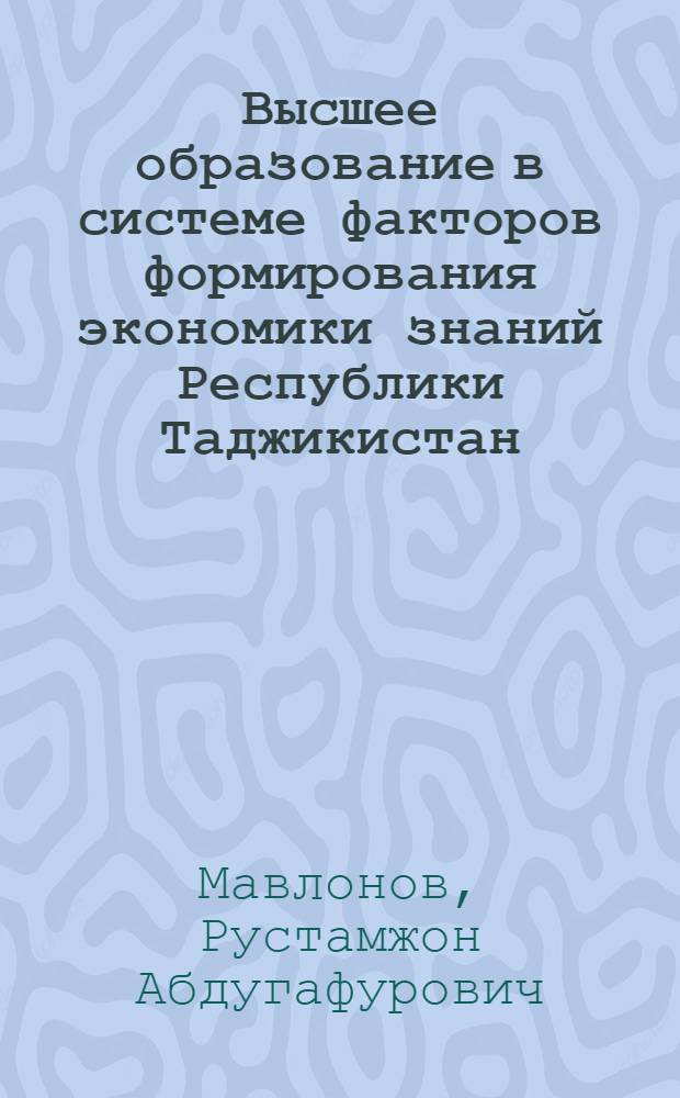 Высшее образование в системе факторов формирования экономики знаний Республики Таджикистан : автореферат диссертации на соискание ученой степени к.э.н. : специальность 08.00.01