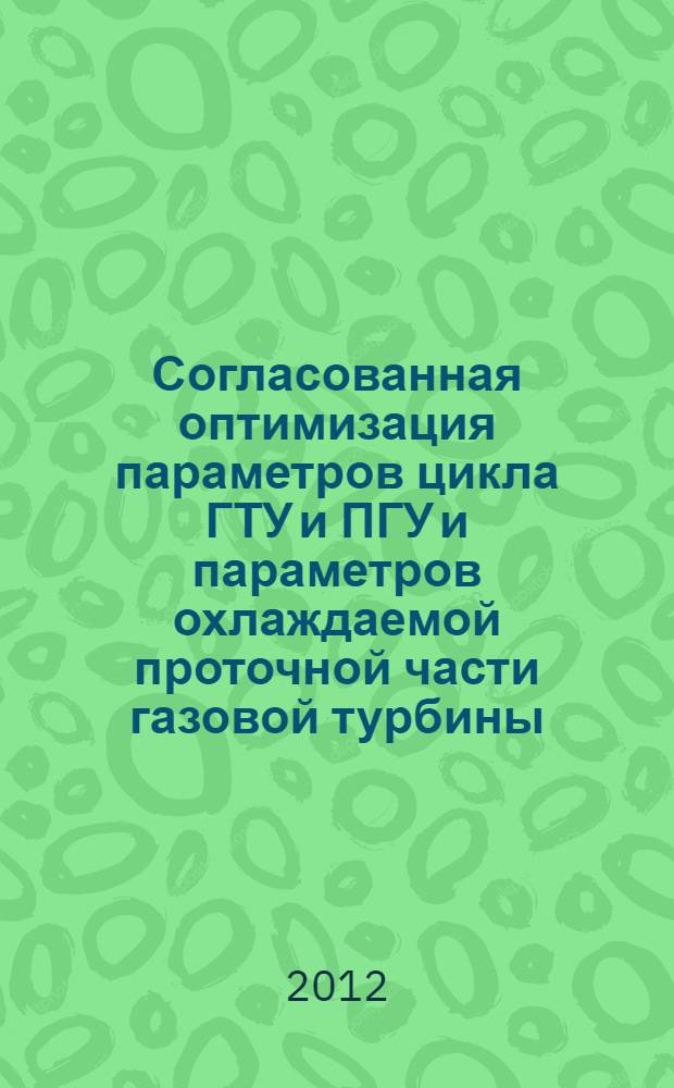 Согласованная оптимизация параметров цикла ГТУ и ПГУ и параметров охлаждаемой проточной части газовой турбины : автореф. на соиск. уч. степ. к. т. н. : специальность 05.14.01 <Энергетические системы и комплексы>