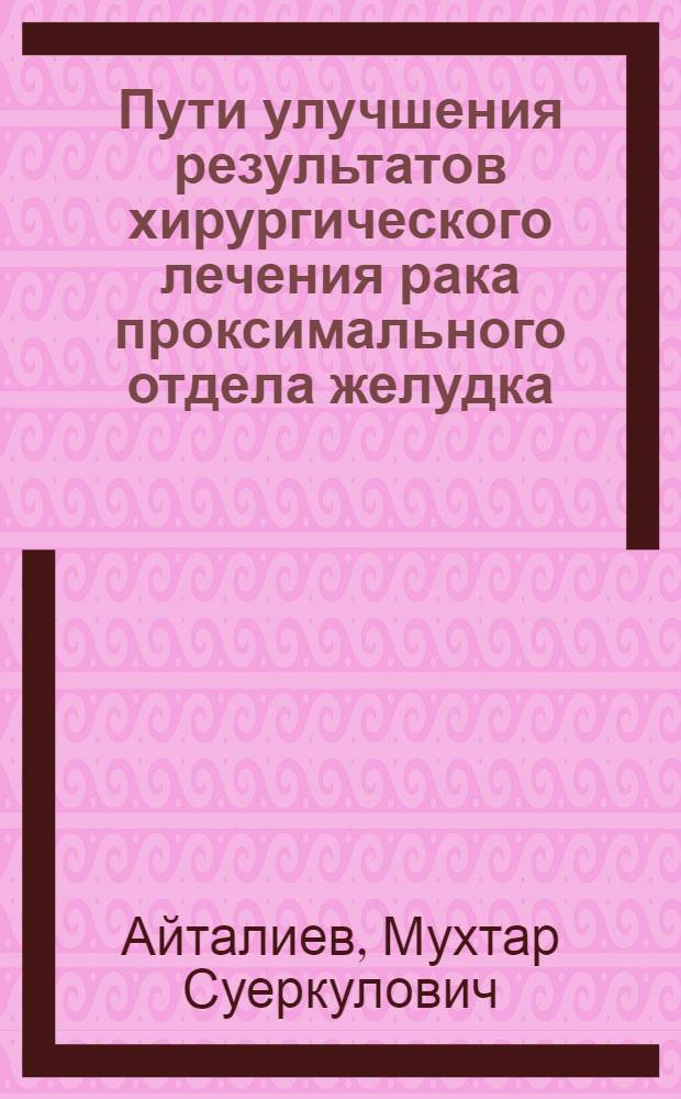 Пути улучшения результатов хирургического лечения рака проксимального отдела желудка : автореферат диссертации на соискание ученой степени д.м.н. : специальность 14.01.17 : специальность 14.01.12
