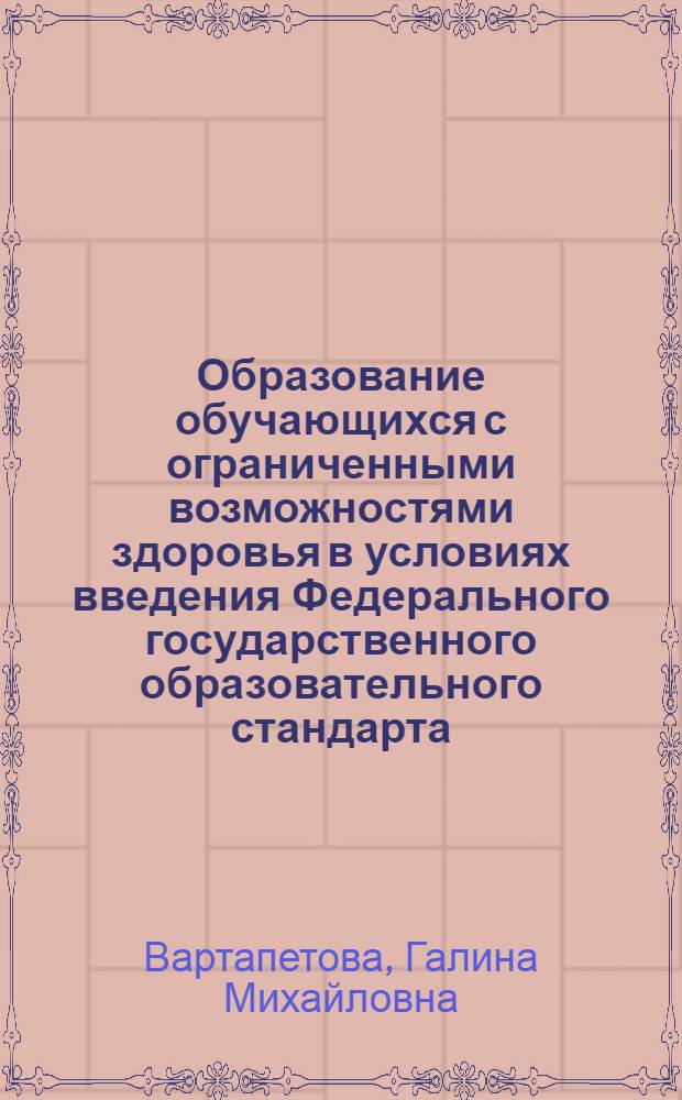 Образование обучающихся с ограниченными возможностями здоровья в условиях введения Федерального государственного образовательного стандарта. Часть 2 : рабочая тетрадь к образовательному вариативному модулю для педагогов, обучающих детей с ограниченными возможностями здоровья : в четырех частях