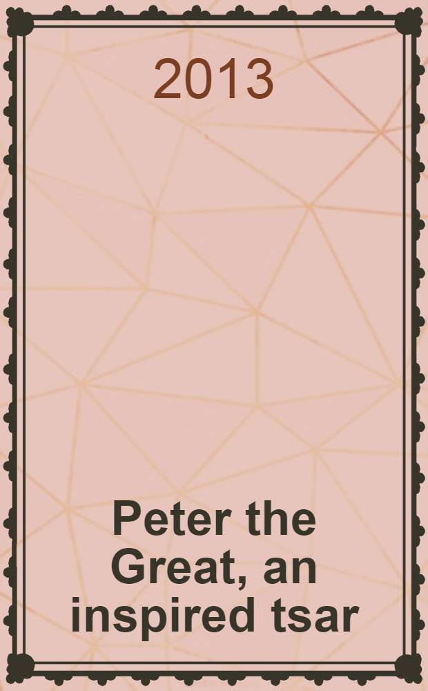 Peter the Great, an inspired tsar : Hermitage Amsterdam 2013 catalogue for the exhibition from 9 March to 13 September organised by the State Hermitage museum in St Petersburg and the Hermitage Amsterdam = Петр Великий, вдохновленный царь
