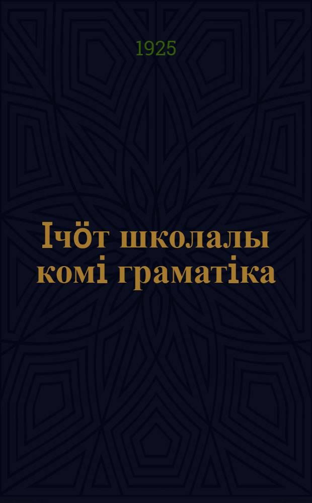 Iчöт школалы комi граматiка : меdвозза воjаслы школаын велödчан њiга = Учебник коми грамматики для первых годов обучения