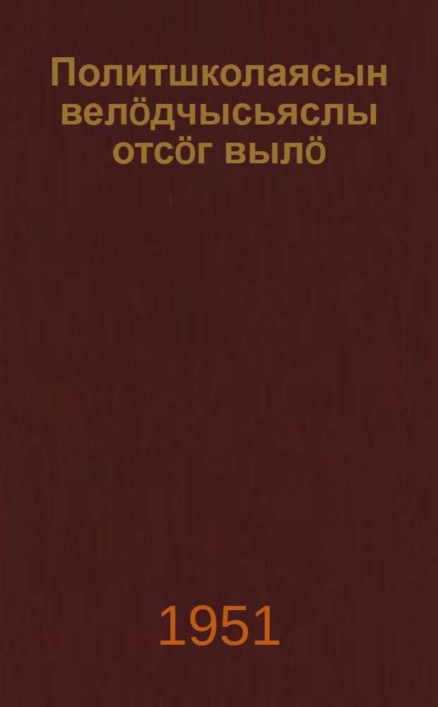 Политшколаясын вел&ouml;дчысьяслы отс&ouml;г выл&ouml; : материалъясл&ouml;н сборник = В помощь слушателям политшкол