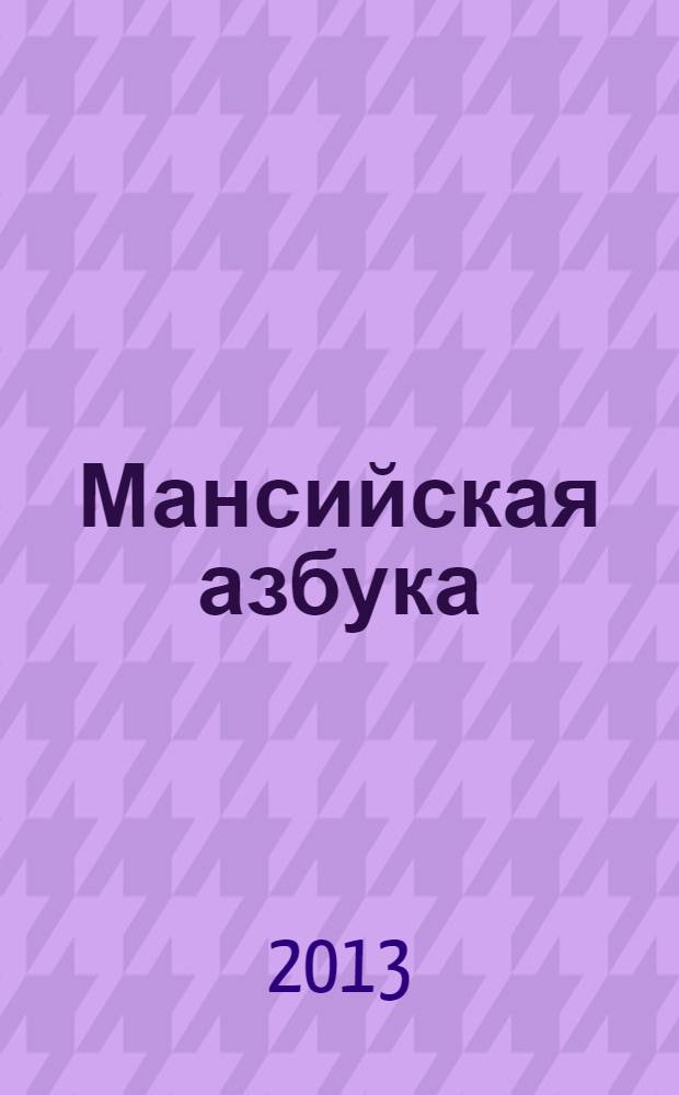 Мансийская азбука (сосьвинский диалект) : наглядно-дидакт. материал для 1-го кл. общеобразоват. учреждений