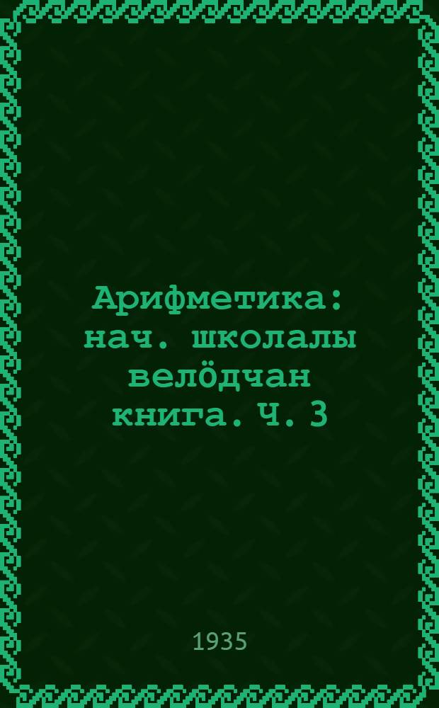 Арифметика : нач. школалы велöдчан книга. Ч. 3