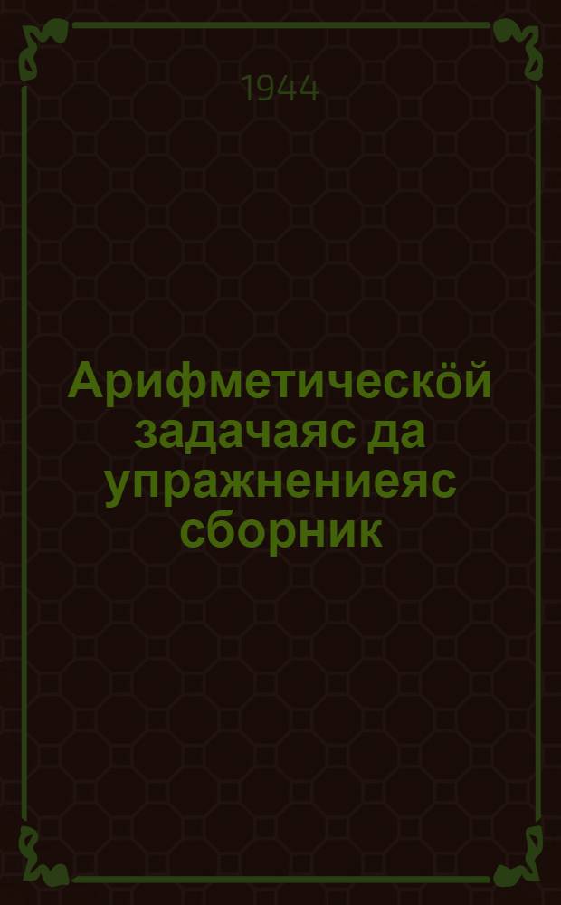 Арифметическöй задачаяс да упражнениеяс сборник : нач. школалы. Ч. 1
