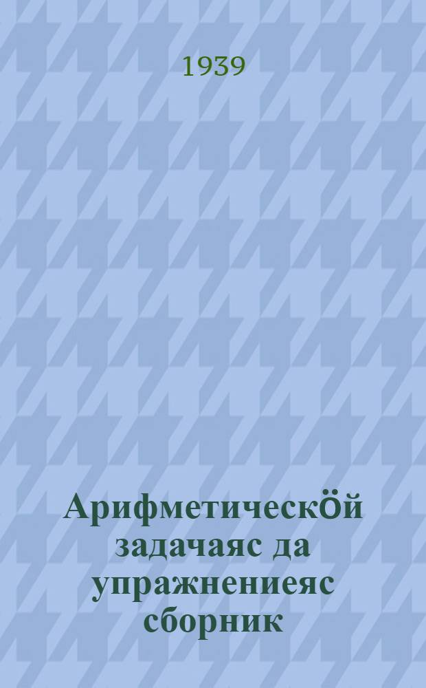 Арифметическöй задачаяс да упражнениеяс сборник : начальнöй школалы. Ч. 3