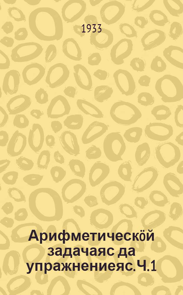 Арифметическöй задачаяс да упражнениеяс. Ч. 1
