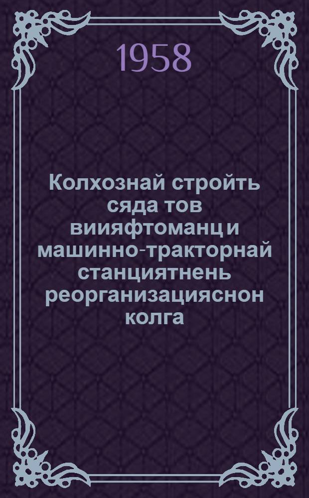 Колхознай стройть сяда тов виияфтоманц и машинно-тракторнай станциятнень реорганизацияснон колга : доклад и заключительной вал СССР-нь ветеце созывон Верховнай Советть васнеце сессиясонза 1958 кизонь 27 и 31 мартста. Закон колхознай стройть сяда тов виияфтоманц и машинно-тракторнай станциятнень реорганизацияснон колга = О дальнейшем развитии колхозного строя и реорганизации машинно-тракторных станций