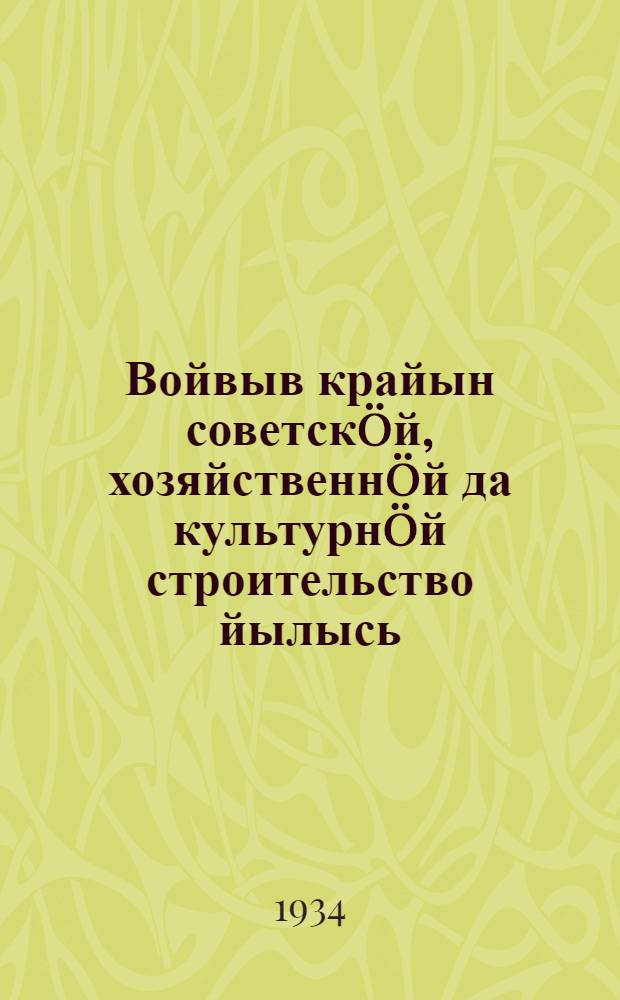 Войвыв крайын советскöй, хозяйственнöй да культурнöй строительство йылысь : ВЦИК IV сессия вылын войвывса крайисполкомлöн доклад = О советском, хозяйственном и культурном строительстве Северного края