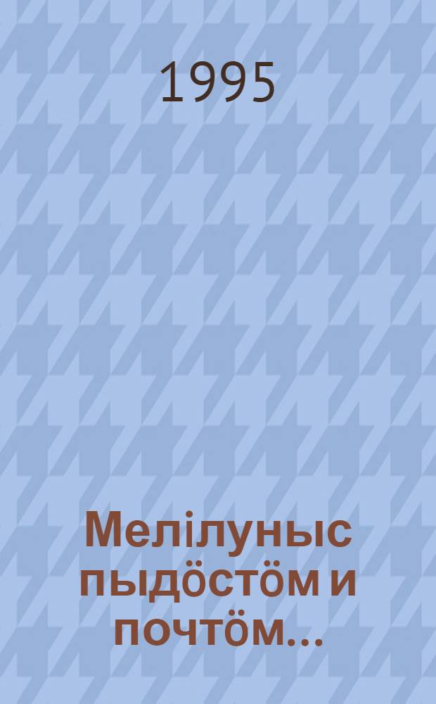 Мелiлуныс пыд&ouml;ст&ouml;м и почт&ouml;м... : (муслун йылысь кывбуръяс) = О нежность, ты бесконечна...