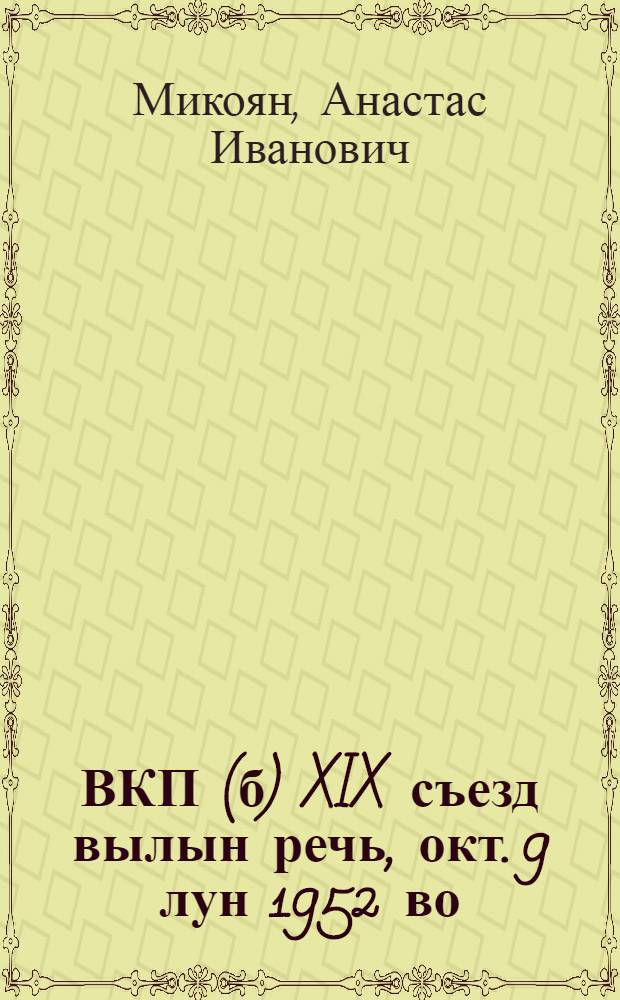 ВКП(б) XIX съезд вылын речь, окт. 9 лун 1952 во = Речь на XIX съезде ВКП(б) 9 октября 1952 г.