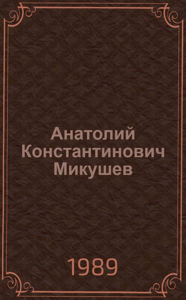 Анатолий Константинович Микушев : филолог : библиогр. указ., 1950-1988 гг