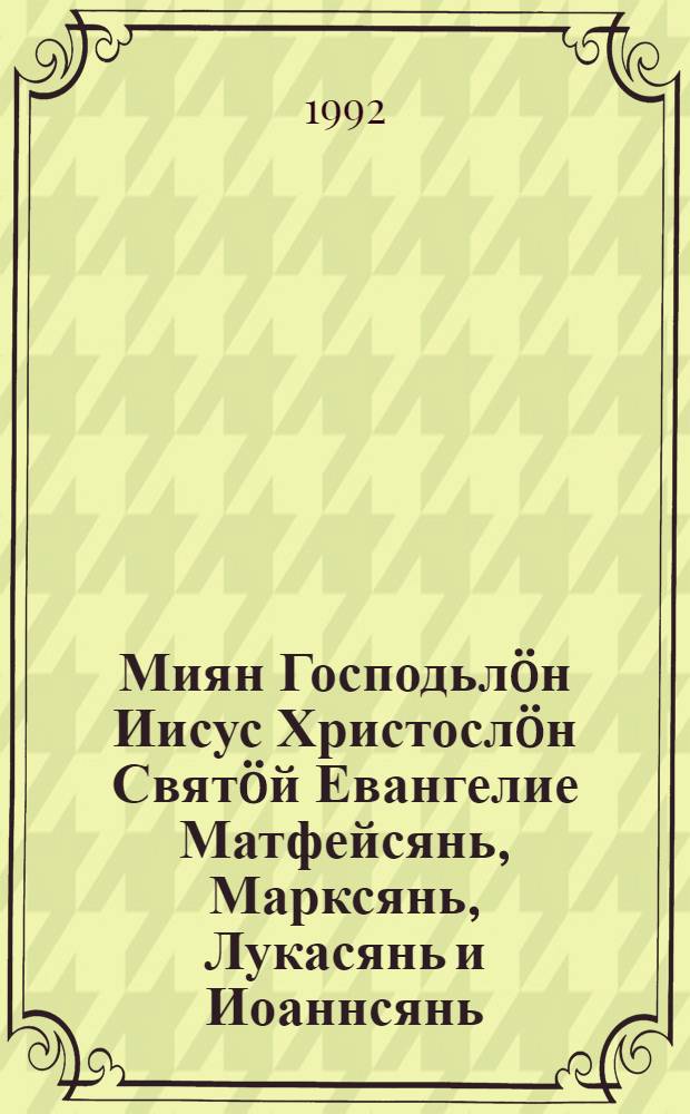 Миян Господьлöн Иисус Христослöн Святöй Евангелие Матфейсянь, Марксянь, Лукасянь и Иоаннсянь : коми кыв вылын = Господа нашего Иисуса Христа Святое Евангелие От Матфея, Марка, Луки и Иоанна