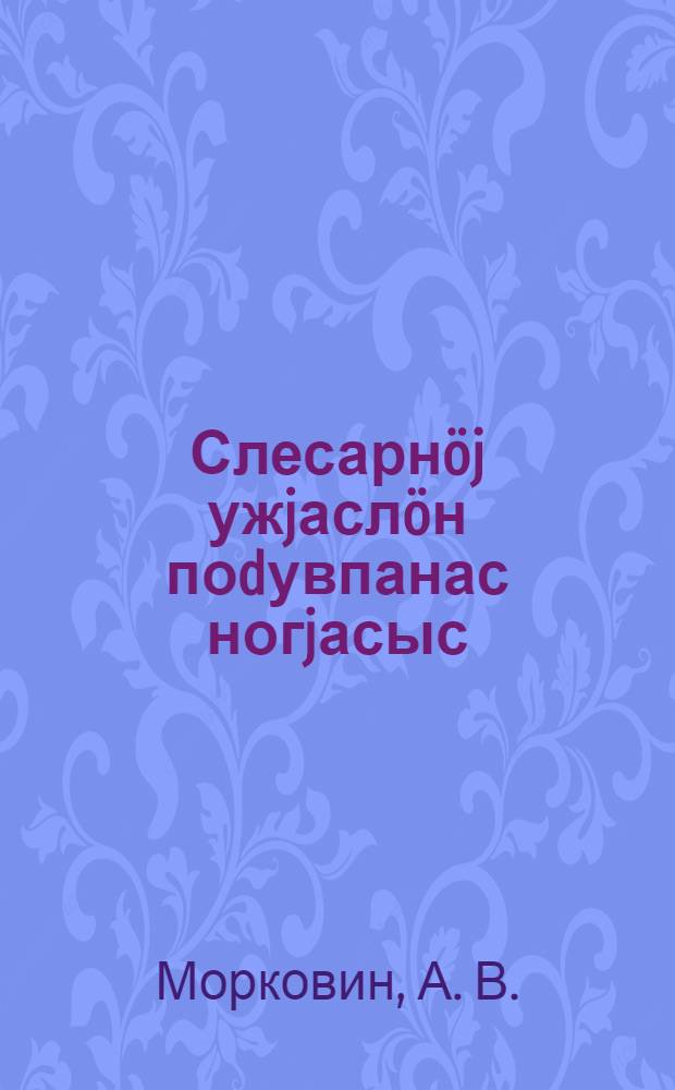 Слесарнöj ужjаслöн поdувпанас ногjасыс = Основные приемы слесарных работ