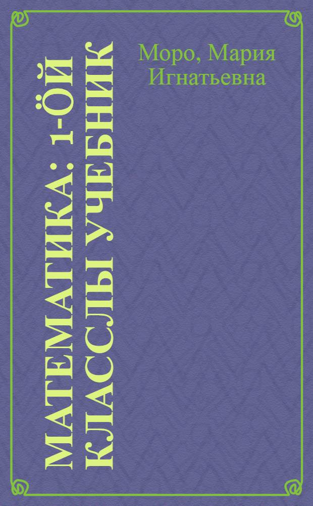 Математика : 1-öй класслы учебник = Математика