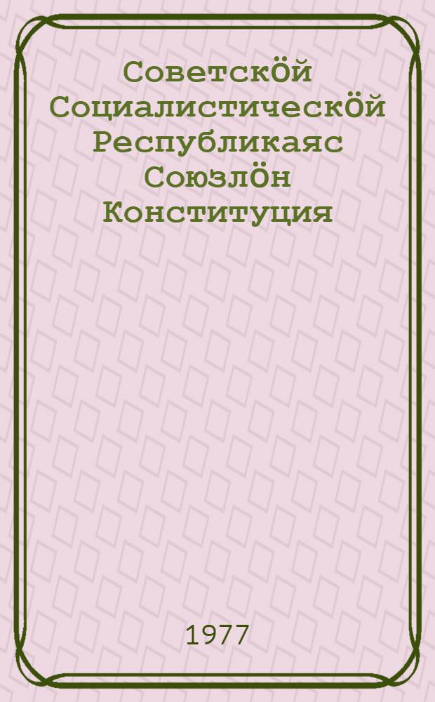 Советск&ouml;й Социалистическ&ouml;й Республикаяс Союзл&ouml;н Конституция (Основн&ouml;й Закон) = Конституция (Основной Закон) Союза Советских Социалистических Республик