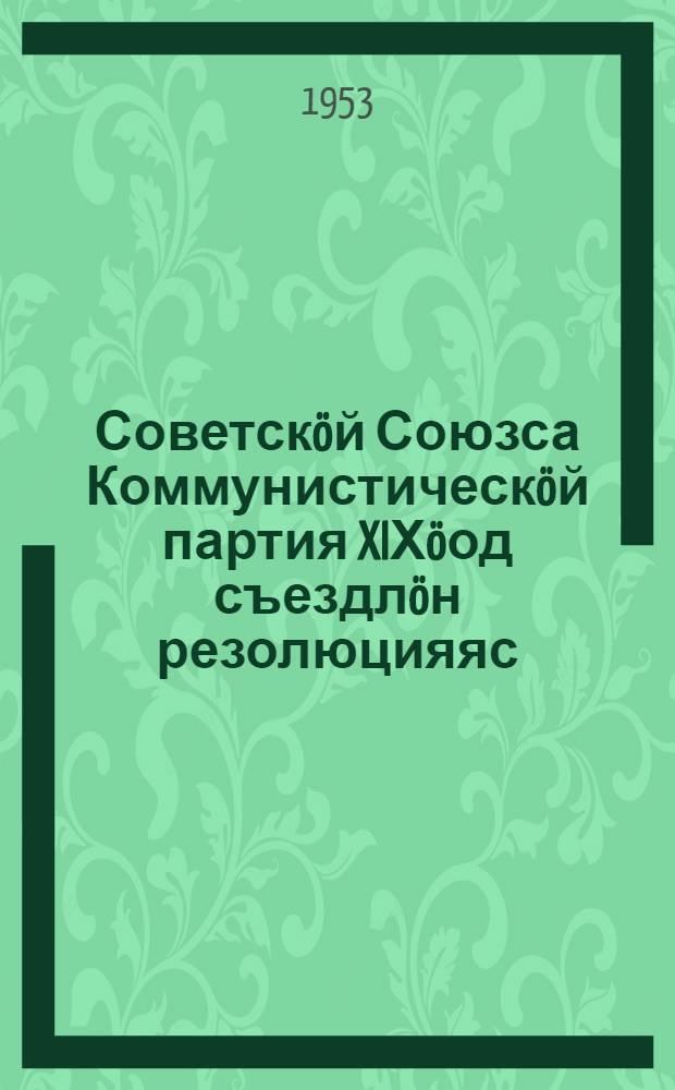 Советскöй Союзса Коммунистическöй партия XIХöод съездлöн резолюцияяс : окт. 5-14 лунъяс 1952 вö = Резолюции XIX съезда Коммунистической партии Советского Союза