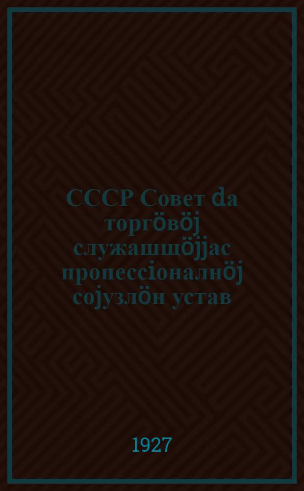 СССР Совет dа торгöвöj служашщöjjас пропессiоналнöj соjузлöн устав = [Устав профсоюза служащих советской торговли]