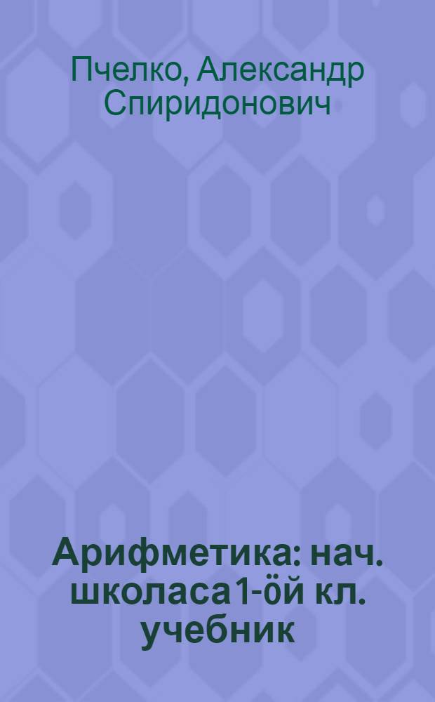 Арифметика : нач. школаса 1-öй кл. учебник = Арифметика для 1 класса начальной школы