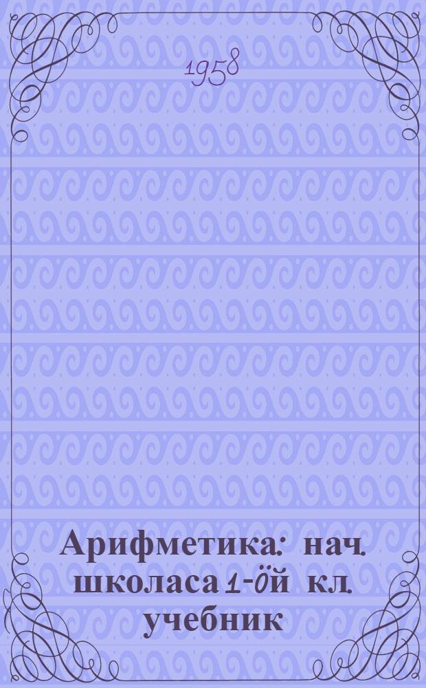 Арифметика : нач. школаса 1-öй кл. учебник = Арифметика для 1 класса начальной школы