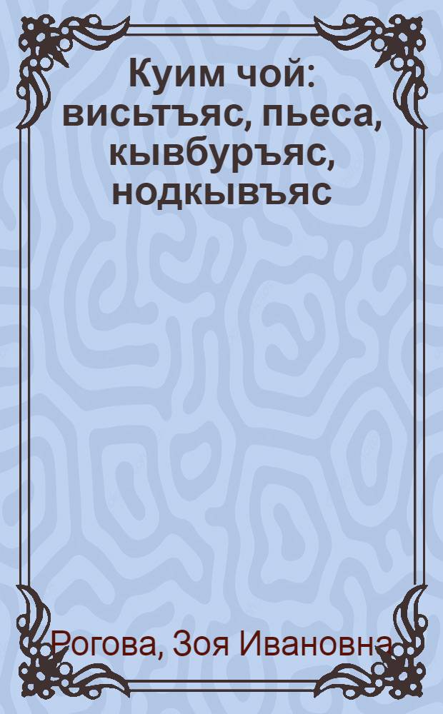 Куим чой : висьтъяс, пьеса, кывбуръяс, нодкывъяс = Три сестры