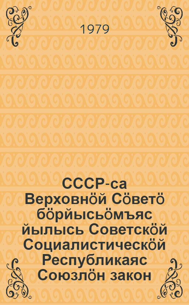 СССР-са Верховнöй Сöветö бöрйысьöмъяс йылысь Советскöй Социалистическöй Республикаяс Союзлöн закон : примитöма СССР-са öкмысöдысь бöрйöм Верховнöй Советлöн окмысöд сессия вылын 1978 вося июль 6 лунö = Закон Союза Советских Социалистических Республик о выборах в Верховный Совет СССР