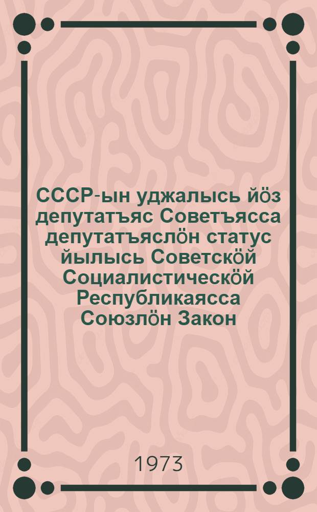 СССР-ын уджалысь йöз депутатъяс Советъясса депутатъяслöн статус йылысь Советскöй Социалистическöй Республикаясса Союзлöн Закон : примитöма кокъямысöд созыва СССР-са Верховнöй Советлöн нельöд сессия вылын 1972 вося сентябрь 20 лунö = Закон Союза Советских Социалистических Республик о статусе депутатов Советов депутатов трудящихся в СССР