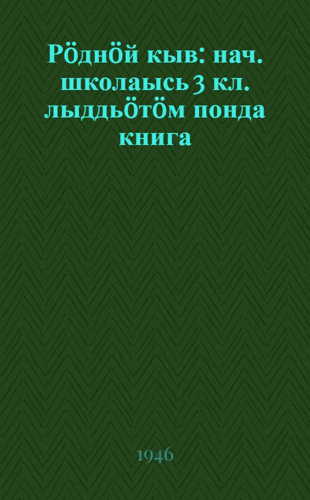 Рöднöй кыв : нач. школаысь 3 кл. лыддьöтöм понда книга = Родная речь для 3-го класса