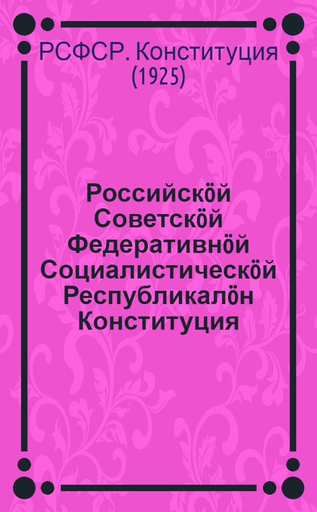 Российскöй Советскöй Федеративнöй Социалистическöй Республикалöн Конституция (Основнöй Закон) = Конституция (Основной Закон) Российской Советской Федеративной Социалистической Республики