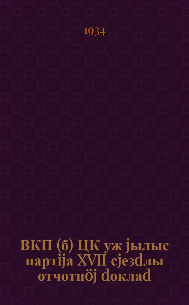 ВКП(б) ЦК уж jылыс партijа XVII сjезdлы отчотнöj dоклаd = Отчетный доклад XVII съезду партии о работе ЦК ВКП(б)