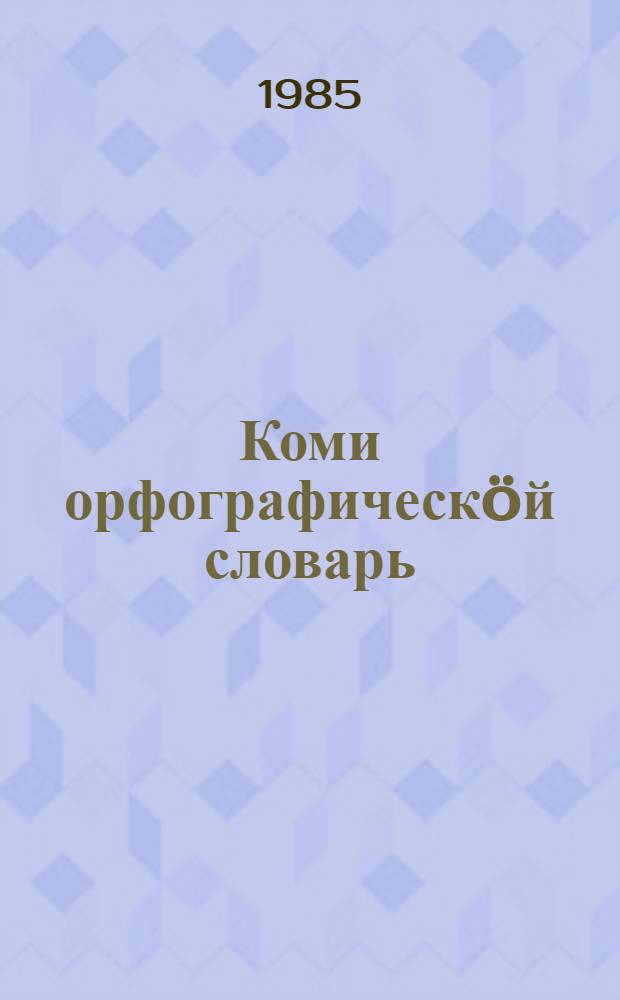 Коми орфографическöй словарь = Коми орфографический словарь