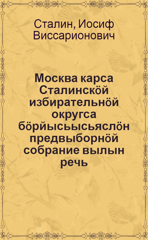 Москва карса Сталинскöй избирательнöй округса бöрйысьысьяслöн предвыборнöй собрание вылын речь : 1946 вося февраль 9 лунö = Речь на предвыборном собрании избирателей Сталинского избирательного округа города Москвы 9 февраля 1946 года