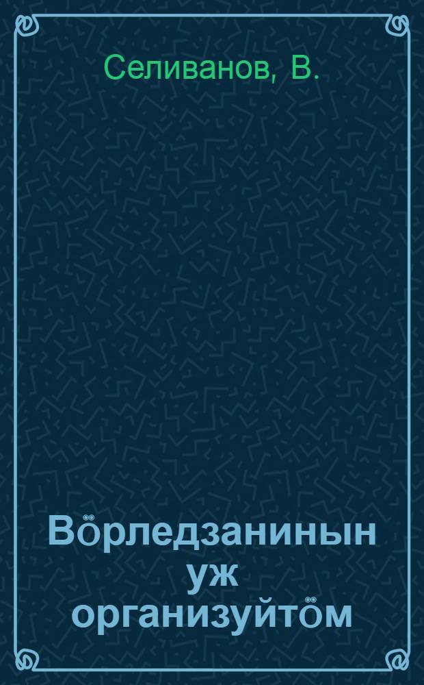 Вöрледзанинын уж организуйтöм = Организация труда на лесозаготовках