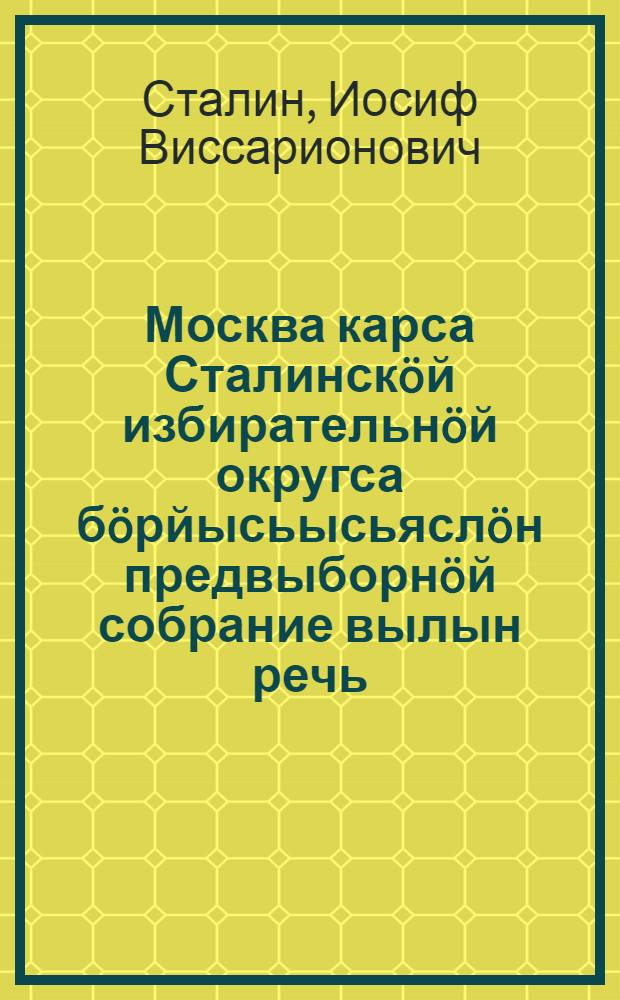 Москва карса Сталинскöй избирательнöй округса бöрйысьысьяслöн предвыборнöй собрание вылын речь : 1937 вося декабрь 11 лунö Большöй театрын = Речь на предвыборном собрании избирателей Сталинского избирательного округа города Москвы 11 декабря 1937 года