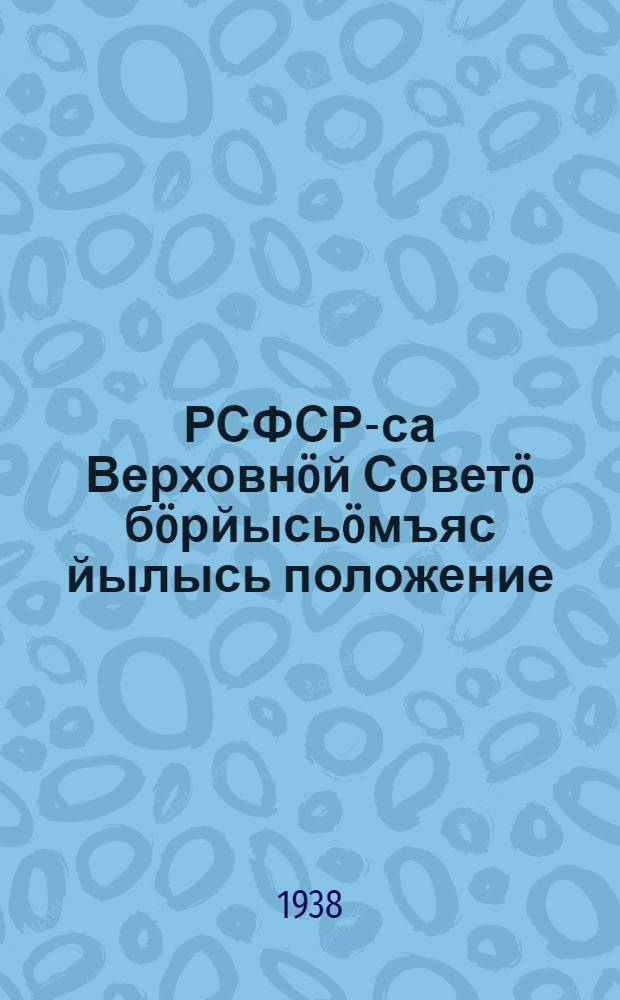 РСФСР-са Верховнöй Советö бöрйысьöмъяс йылысь положение = Положение о выборах в Верховный Совет РСФСР