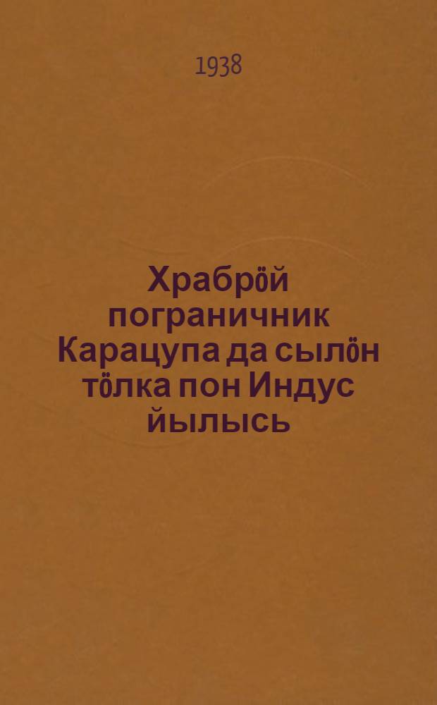 Храбрöй пограничник Карацупа да сылöн тöлка пон Индус йылысь : пер. с рус. = О храбром пограничнике Карацупе и об Индусе, его умной собаке
