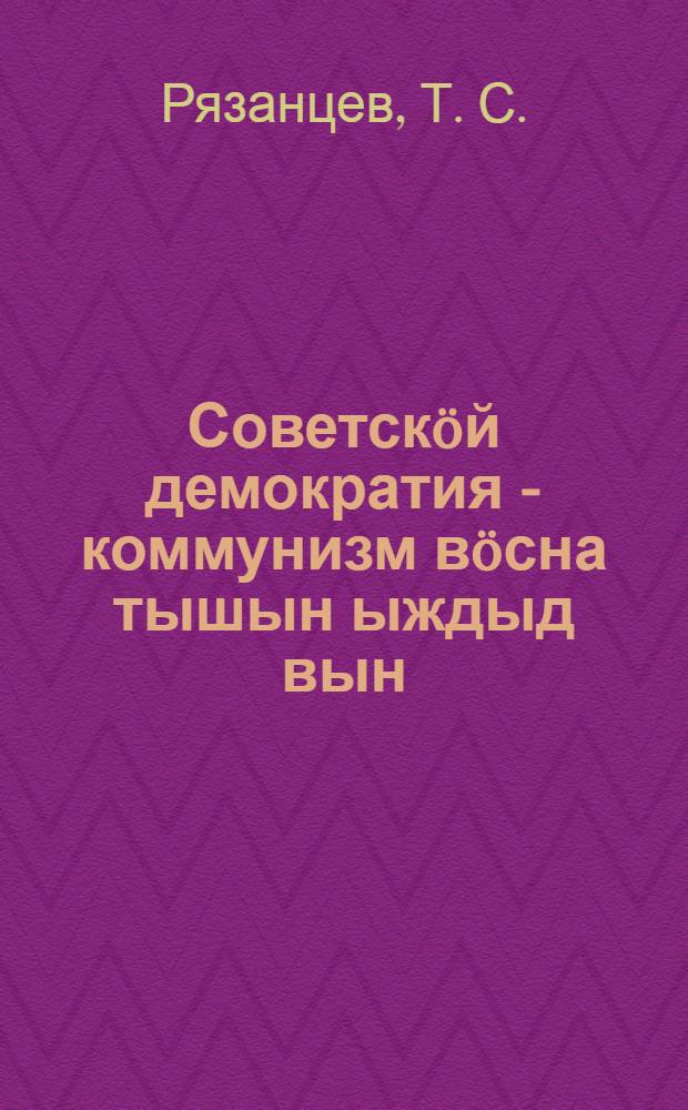 Советскöй демократия - коммунизм вöсна тышын ыждыд вын = Советская демократия - великая сила в борьбе за коммунизм