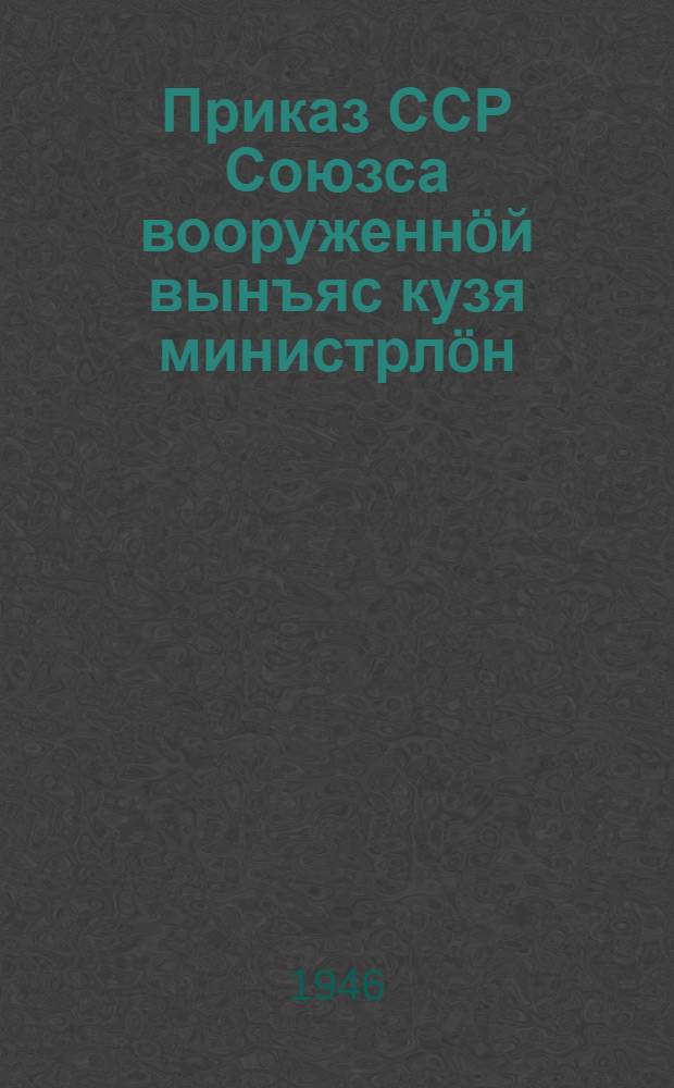 Приказ ССР Союзса вооруженнöй вынъяс кузя министрлöн : 1946 вося май 1 лун N 7 Москва кар = Приказ министра вооруженных сил Союза ССР