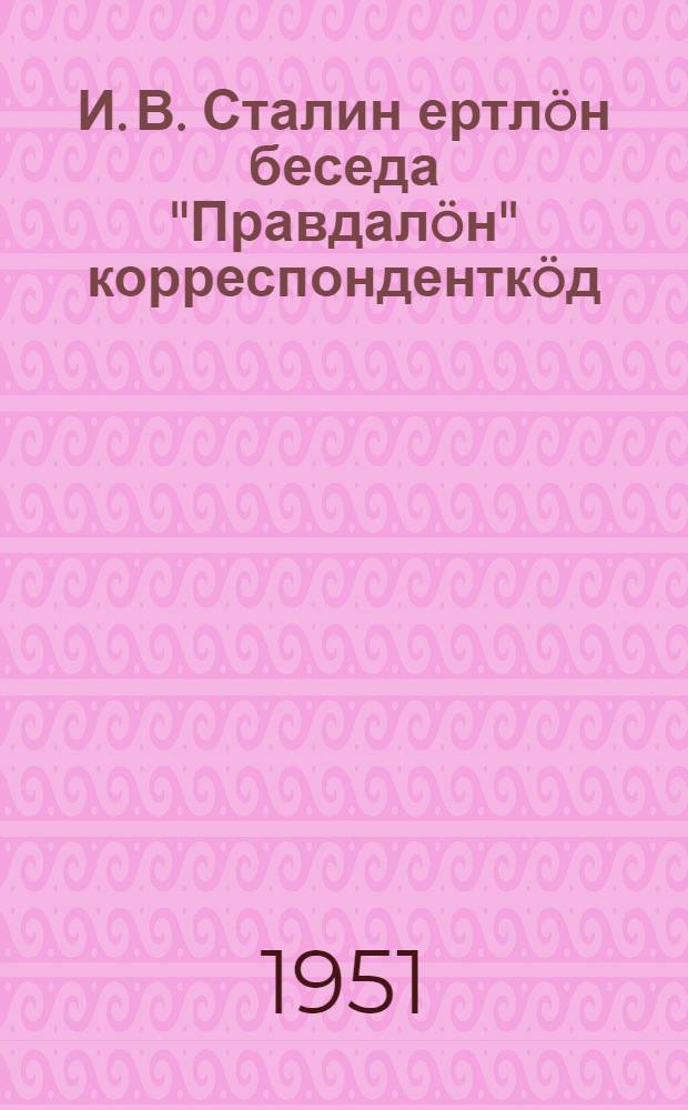 И. В. Сталин ертлöн беседа "Правдалöн" корреспонденткöд = Беседа товарища Сталина И. В. с корреспондентом "Правды"