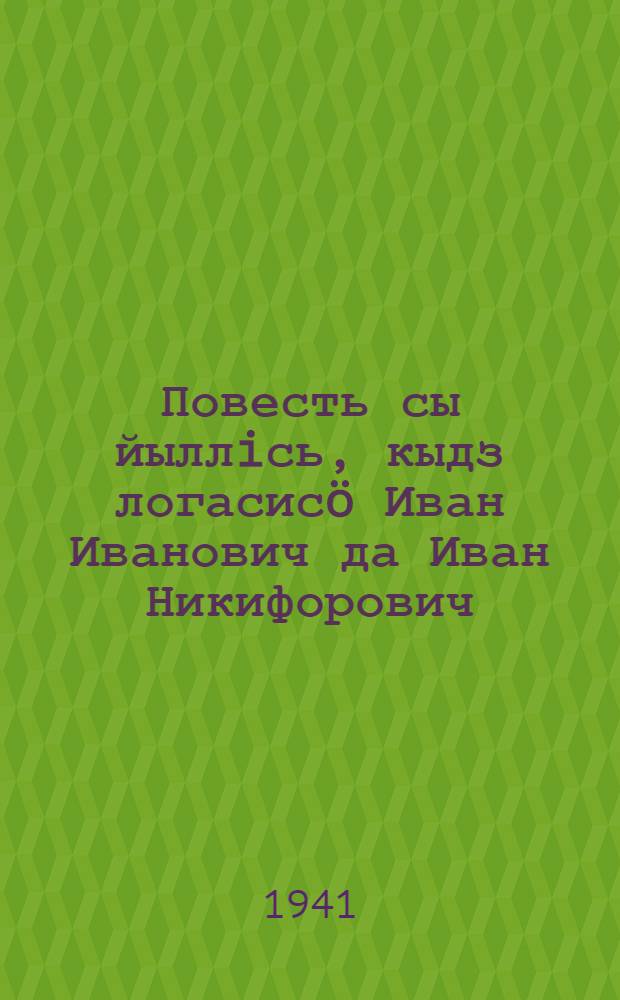 Повесть сы йыллiсь, кыдз логасисö Иван Иванович да Иван Никифорович = Повесть о том, как поссорился Иван Иванович с Иваном Никифоровичем
