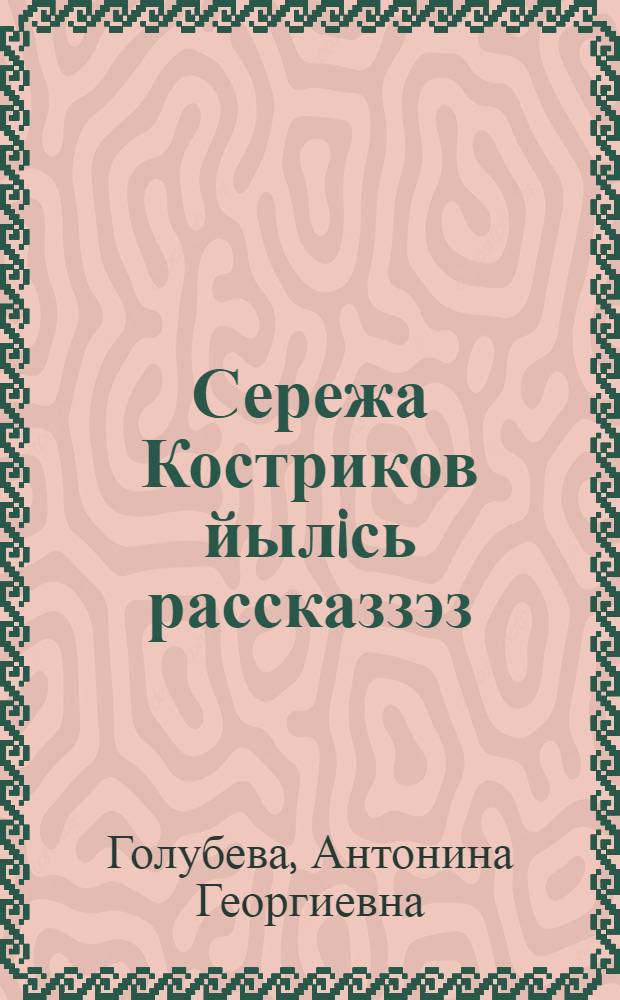 Сережа Костриков йылiсь рассказзэз = Рассказы о Сереже Кострикове