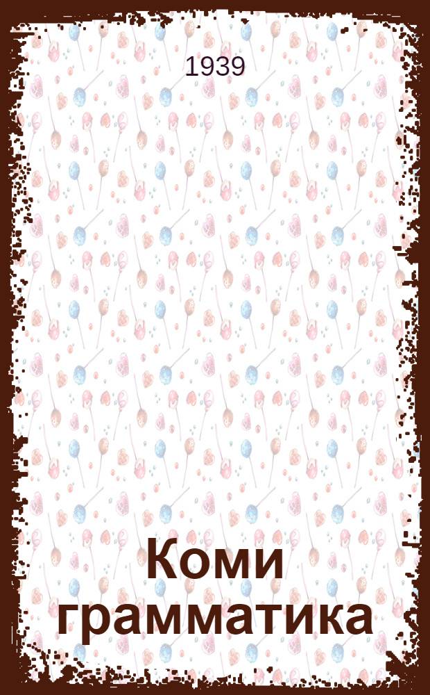 Коми грамматика : неполной сред. да сред. шк. учеб. Ч. 1 : Фонетика да морфология