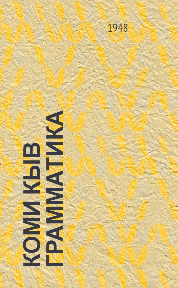Коми кыв грамматика : семилет. да сред. школа понда учебник. Ч. 1 : Фонетика да морфология