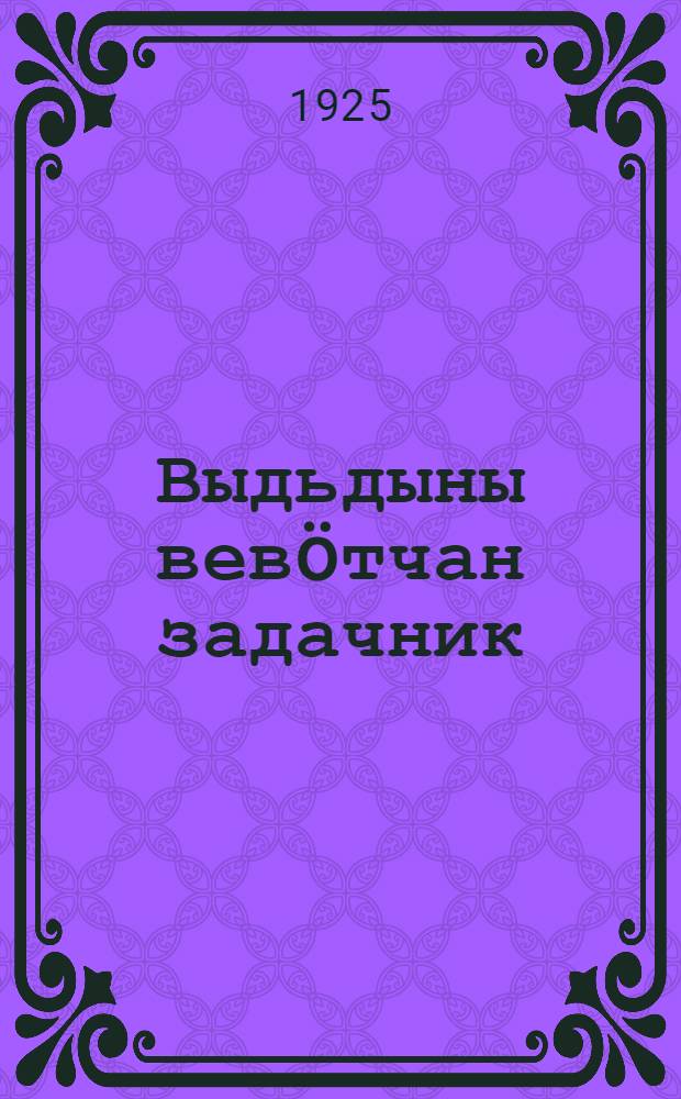 Выдьдыны вевöтчан задачник : 1-öй да 2-öй группайезые вевöтчись челядьвö = Задачник