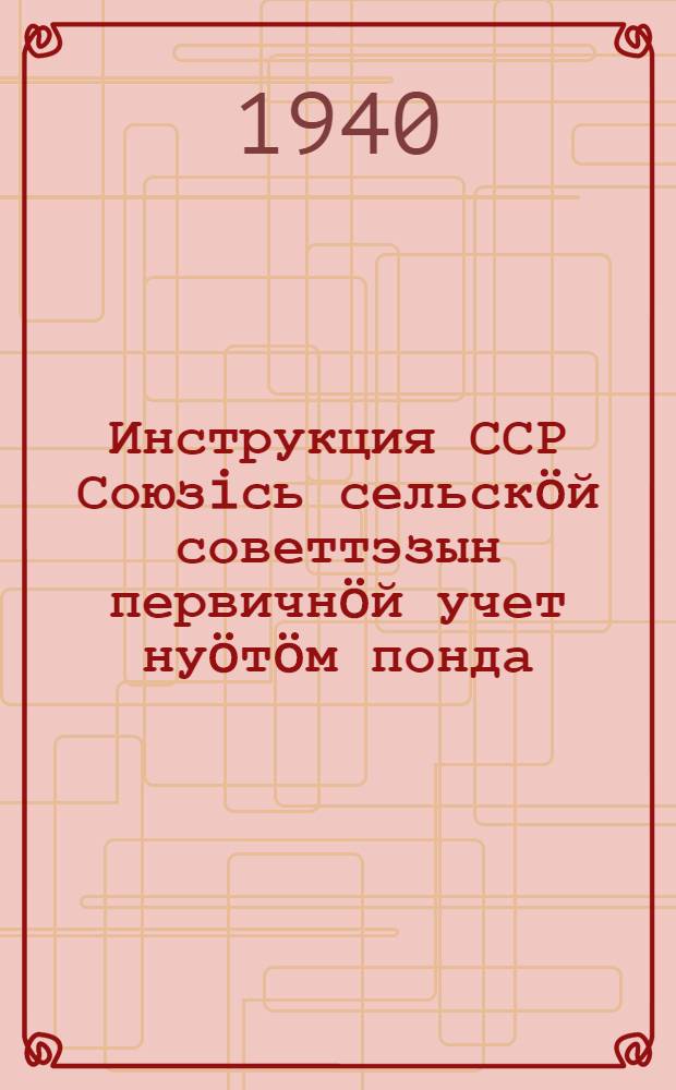 Инструкция ССР Союзiсь сельск&ouml;й советтэзын первичн&ouml;й учет ну&ouml;т&ouml;м понда = [Инструкция о ведении первичного учета в сельских советах СССР]