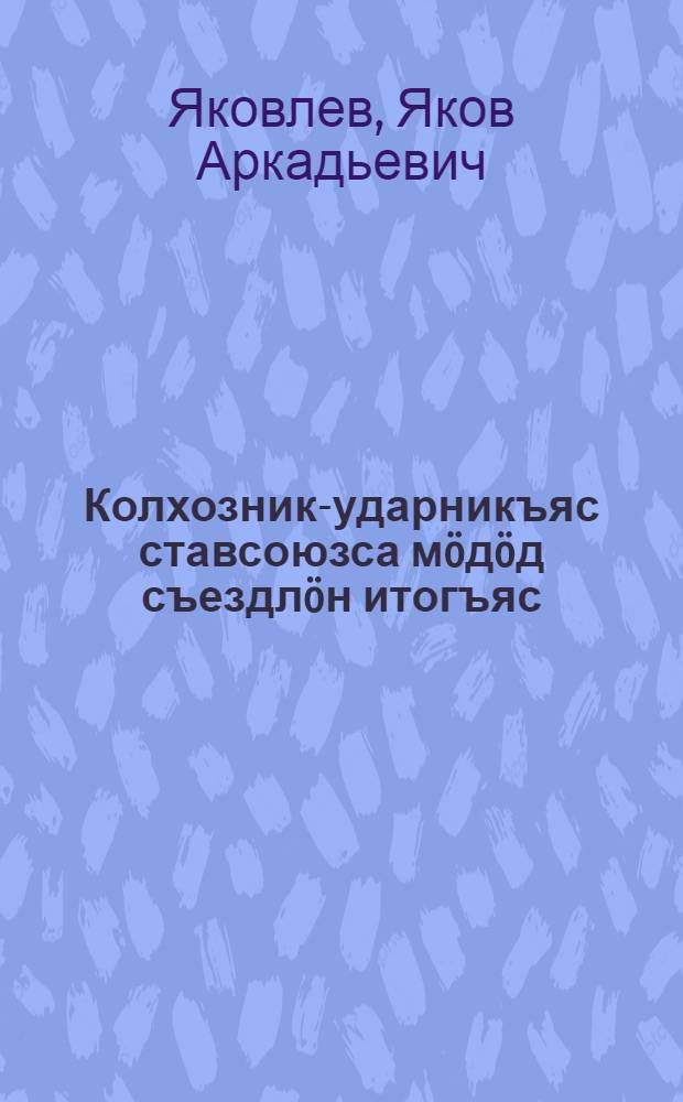 Колхозник-ударникъяс ставсоюзса мöдöд съездлöн итогъяс : Москваса да Ленинградса парт. актив вылын ВКП(б) ЦК видзму юкöд юралысьлöн доклад = Итоги 2-го Всесоюзного съезда колхозников-ударников