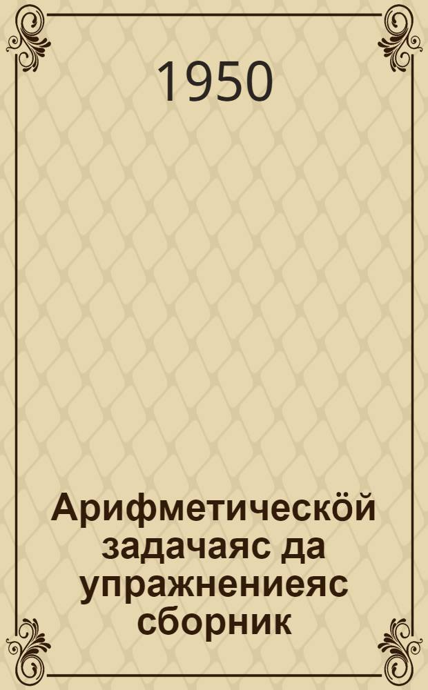Арифметическöй задачаяс да упражнениеяс сборник : нач. школаса подготовит. класслы = Сборник арифметических задач и упражнений